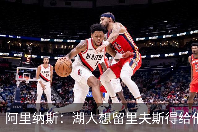 阿里纳斯：湖人想留里夫斯得给他阴阳合同 按规矩办事就会吃亏